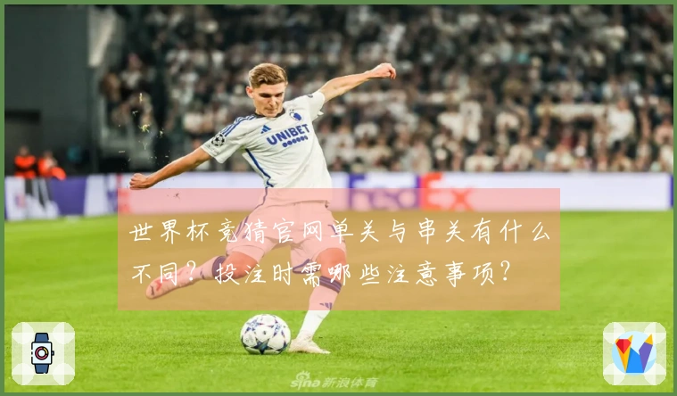 世界杯竞猜官网单关与串关有什么不同？投注时需哪些注意事项？