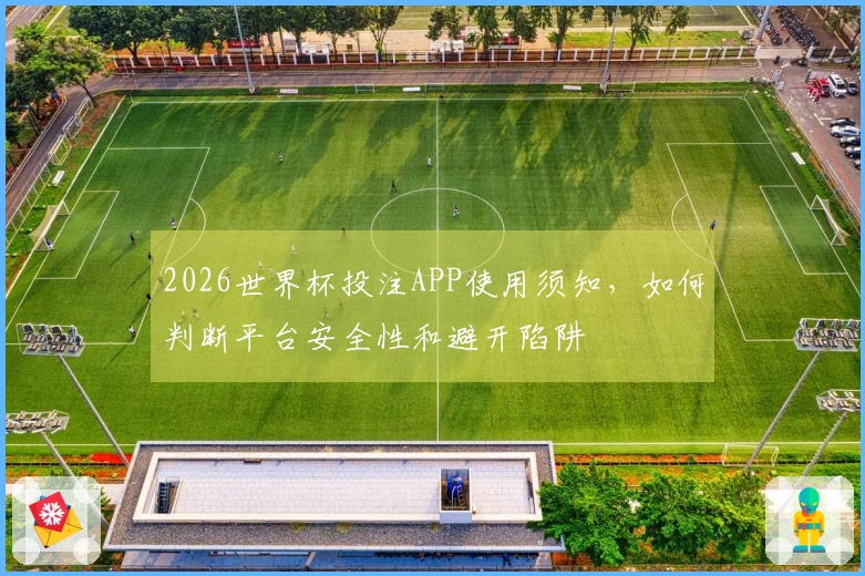 2026世界杯投注APP使用须知，如何判断平台安全性和避开陷阱