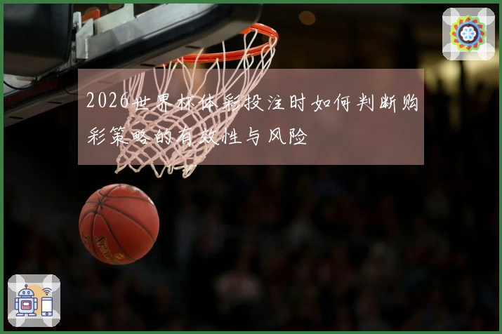 2026世界杯体彩投注时如何判断购彩策略的有效性与风险