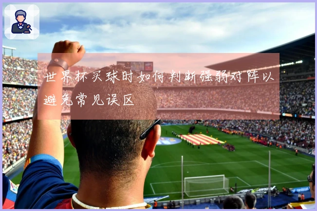 世界杯买球时如何判断强弱对阵以避免常见误区
