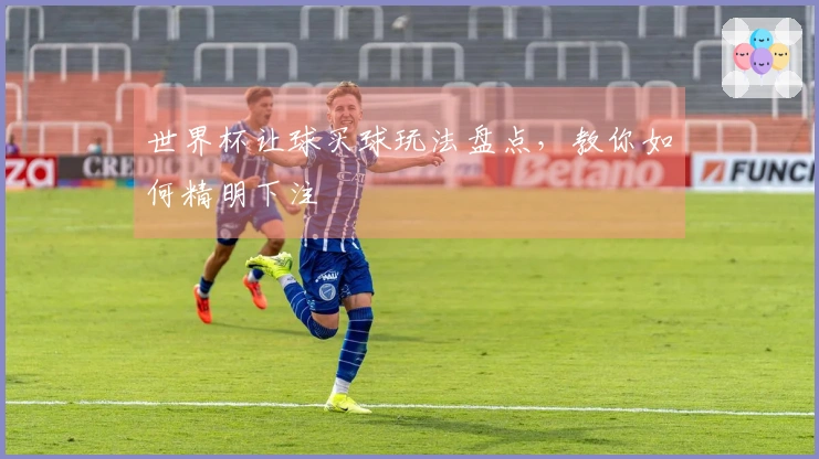 世界杯让球买球玩法盘点，教你如何精明下注