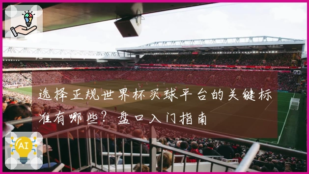 选择正规世界杯买球平台的关键标准有哪些？盘口入门指南