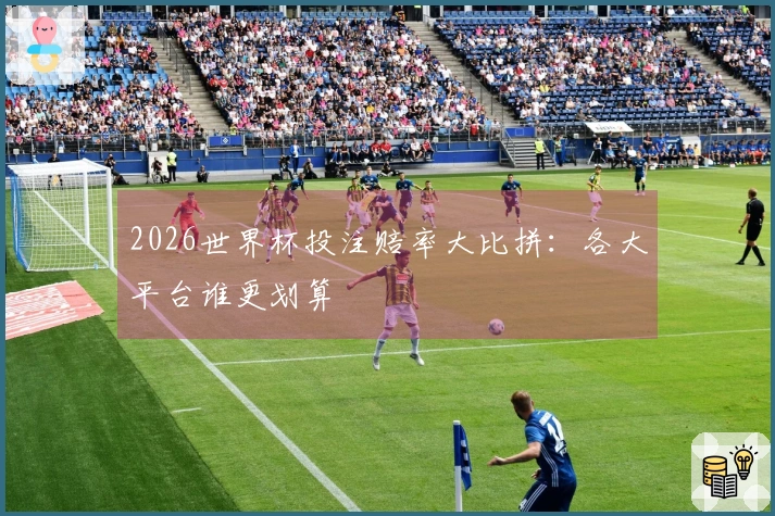 2026世界杯投注赔率大比拼：各大平台谁更划算